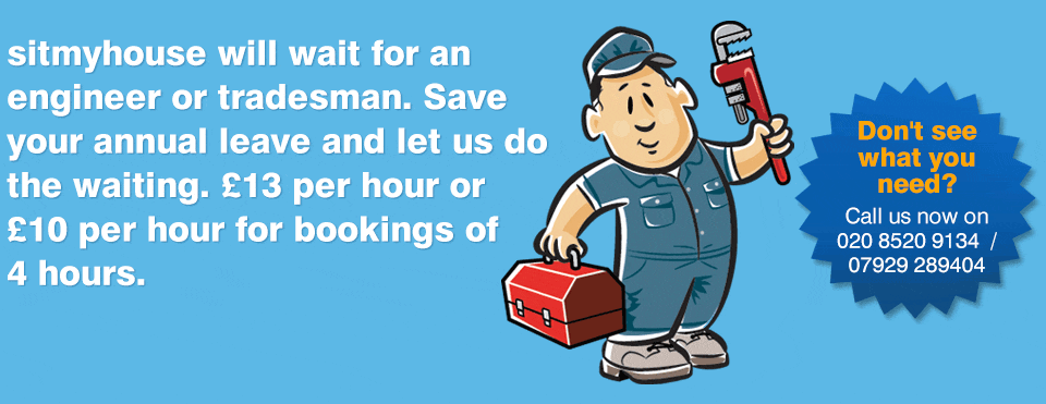 sitmyhouse will wait for an engineer or tradesman. Save your annual leave and let us do the waiting. £13 per hour or £10 per hour for bookingsof 4 hours.
